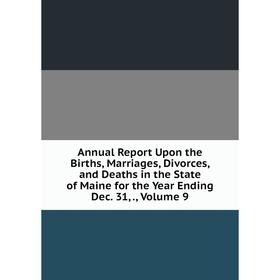 

Книга Annual Report Upon the Births, Marriages, Divorces, and Deaths in the State of Maine for the Year Ending Dec. 31. Volume 9