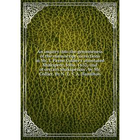 

Книга An inquiry into the genuineness of the manuscript corrections in Mr. J. Payne Collier's annotated Shakspere, folio, 1632; and of certain Shakspe