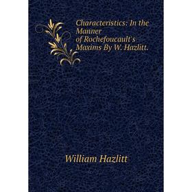 

Книга Characteristics: In the Manner of Rochefoucault's Maxims By W. Hazlitt