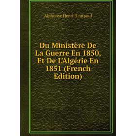 

Книга Du Ministère De La Guerre En 1850, Et De L'Algérie En 1851 (French Edition)