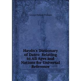 

Книга Haydn's Dictionary of Dates: Relating to All Ages and Nations for Universal Reference