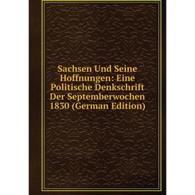 

Книга Sachsen Und Seine Hoffnungen: Eine Politische Denkschrift Der Septemberwochen 1830 (German Edition)