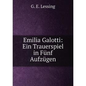 

Книга Emilia Galotti: Ein Trauerspiel in Fünf Aufzügen