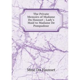 

Книга The Private Memoirs of Madame Du Hausset; Lady's Maid to Madame De Pompadour