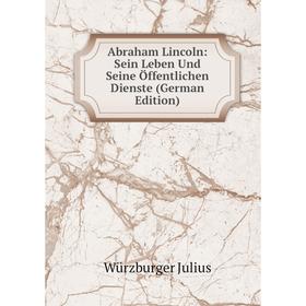 

Книга Abraham Lincoln: Sein Leben Und Seine Öffentlichen Dienste (German Edition)