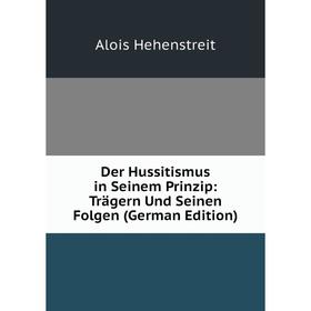 

Книга Der Hussitismus in Seinem Prinzip: Trägern Und Seinen Folgen (German Edition)