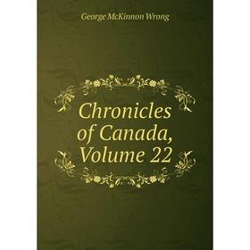 

Книга Chronicles of Canada, Volume 22