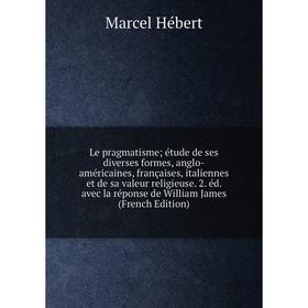 

Книга Le pragmatisme; étude de ses diverses formes, anglo-américaines, françaises, italiennes et de sa valeur religieuse 2 éd avec la réponse de Willi