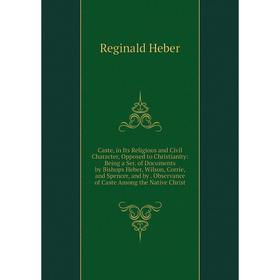 

Книга Caste, in Its Religious and Civil Character, Opposed to Christianity: Being a Ser. of Documents by Bishops Heber, Wilson, Corrie, and Spencer, a