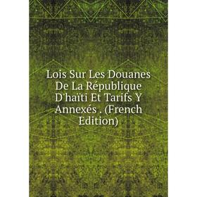 

Книга Lois Sur Les Douanes De La République D'haïti Et Tarifs Y Annexés