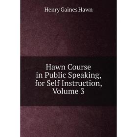 

Книга Hawn Course in Public Speaking, for Self Instruction, Volume 3