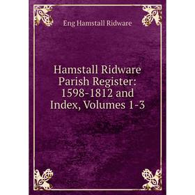 

Книга Hamstall Ridware Parish Register: 1598-1812 and Index, Volumes 1-3