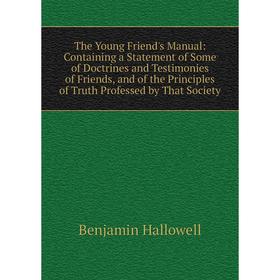 

Книга The Young Friend's Manual: Containing a Statement of Some of Doctrines and Testimonies of Friends, and of the Principles of Truth Professed by T