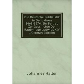 

Книга Die Deutsche Publizistik in Den Jahren 1668-1674: Ein Beitrag Zur Geschichte Der Raubkriege Ludwigs XIV. (German Edition)