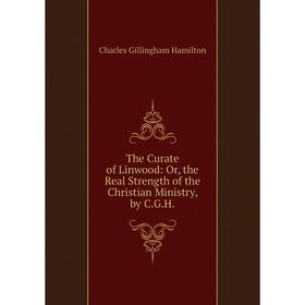 

Книга The Curate of Linwood: Or, the Real Strength of the Christian Ministry, by C.G.H
