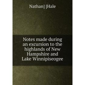 

Книга Notes made during an excursion to the highlands of New Hampshire and Lake Winnipiseogee
