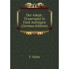 

Книга Der Adept: Trauerspiel in Fünf Aufzügen (German Edition)