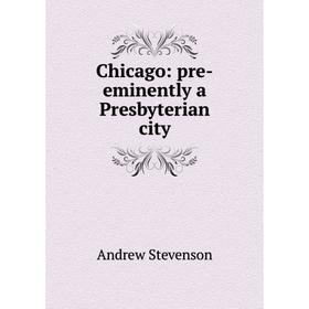 

Книга Chicago: pre-eminently a Presbyterian city