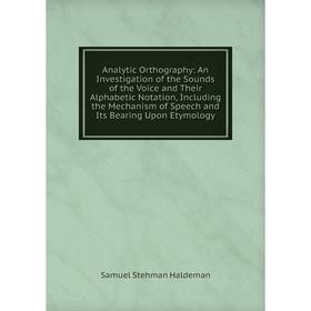 

Книга Analytic Orthography: An Investigation of the Sounds of the Voice and Their Alphabetic Notation, Including the Mechanism of Speech and Its Beari