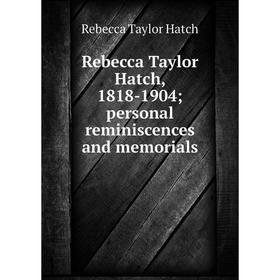

Книга Rebecca Taylor Hatch, 1818-1904; personal reminiscences and memorials