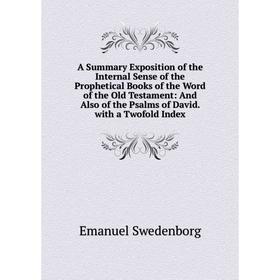 

Книга A Summary Exposition of the Internal Sense of the Prophetical Books of the Word of the Old Testament: And Also of the Psalms of David. with a Tw