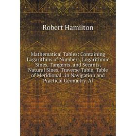 

Книга Mathematical Tables: Containing Logarithms of Numbers, Logarithmic Sines, Tangents, and Secants, Natural Sines, Traverse Table, Table of Meridio