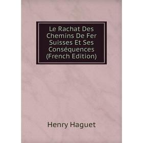 

Книга Le Rachat Des Chemins De Fer Suisses Et Ses Conséquences