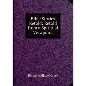 

Книга Bible Stories Retold: Retold from a Spiritual Viewpoint