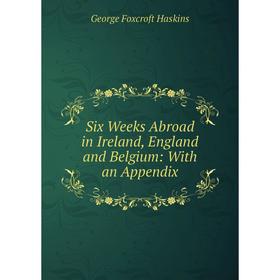 

Книга Six Weeks Abroad in Ireland, England and Belgium: With an Appendix