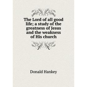 

Книга The Lord of all good life; a study of the greatness of Jesus and the weakness of His church