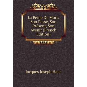

Книга La Peine De Mort: Son Passé, Son Présent, Son Avenir
