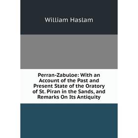 

Книга Perran-Zabuloe: With an Account of the Past and Present State of the Oratory of St. Piran in the Sands, and Remarks On Its Antiquity