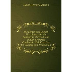 

Книга The French and English First-Books, Or, the Rudiments of French and English Grammar Combined: With Exercises for Reading and Translation