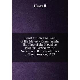 

Книга Constitution and Laws of His Majesty Kamehameha Iii., King of the Hawaiian Islands: Passed by the Nobles and Representatives at Their Session, 1