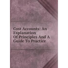 

Книга Cost Accounts: An Explanation Of Principles And A Guide To Practice