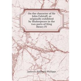 

Книга On the character of Sir John Falstaff, as originally exhibited by Shakespeare in the two Parts of King Henry IV