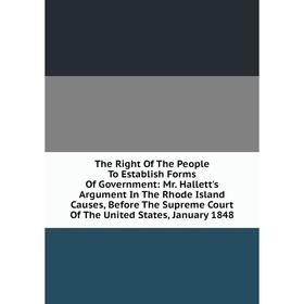 

Книга The Right Of The People To Establish Forms Of Government: Mr. Hallett's Argument In The Rhode Island Causes, Before The Supreme Court Of The Uni