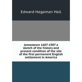

Книга Jamestown 1607-1907 a sketch of the history and present condition of the site of the first permanent English settlement in America