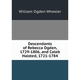 

Книга Descendants of Rebecca Ogden, 1729-1806, and Caleb Halsted, 1721-1784