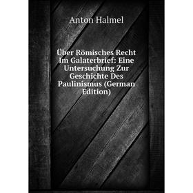 

Книга Über Römisches Recht Im Galaterbrief: Eine Untersuchung Zur Geschichte Des Paulinismus (German Edition)