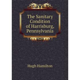 

Книга The Sanitary Condition of Harrisburg, Pennsylvania