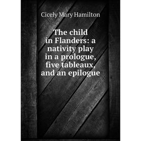 

Книга The child in Flanders: a nativity play in a prologue, five tableaux, and an epilogue
