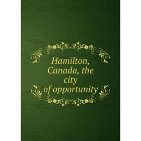 

Книга Hamilton, Canada, the city of opportunity