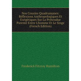 

Книга Nos Cousins Quadrumanes: Réflexions Anthropologiques Et Exégétiques Sur La Prétendue Parenté Entre L'homme Et Le Singe