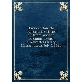 

Книга Oration before the Democratic citizens of Oxford, and the adjoining towns, in Worcester County, Massachusetts, July 5, 1841