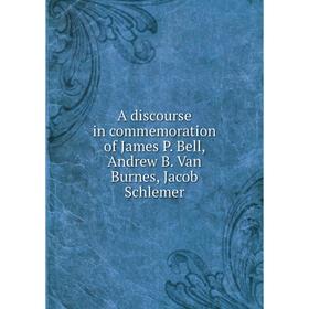 

Книга A discourse in commemoration of James P. Bell, Andrew B. Van Burnes, Jacob Schlemer