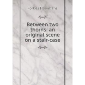 

Книга Between two thorns: an original scene on a stair-case