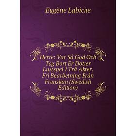 

Книга Herre: Var Så God Och Tag Bort Er Dotter Lustspel I Trå Akter. Fri Bearbetning Från Franskan (Swedish Edition)