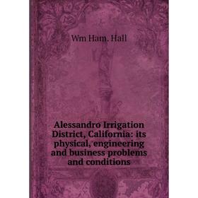 

Книга Alessandro Irrigation District, California: its physical, engineering and business problems and conditions