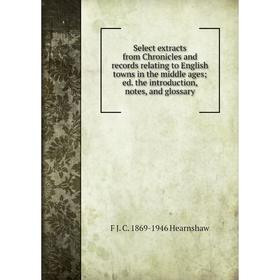 

Книга Select extracts from Chronicles and records relating to English towns in the middle ages; ed. the introduction, notes, and glossary